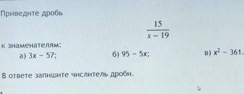 Приведите дробь 15/х-19 к знаменателям:а) 3х-57б) 95-5хв) х²-361​