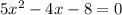 5{x}^{2} - 4x - 8 = 0