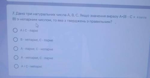 Дано три натуральних числа А, В, С. Якщо значення виразу А * (В - С+B) энепарним числом, то яке з тв