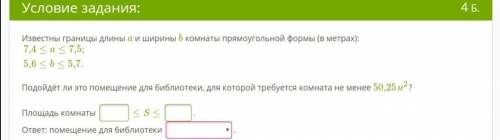 Известны границы длины a и ширины b комнаты прямоугольной формы (в метрах): 7,4≤a≤7,5; 5,6≤b≤5,7. По