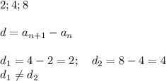 2; 4; 8 \\ \\ d=a_{n+1}-a_n \\ \\ d_1=4-2=2; \ \ \ d_2 = 8-4 =4 \\ d_1\neq d_2