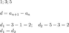 1; 3; 5 \\ \\ d=a_{n+1}-a_n \\ \\ d_1=3-1=2; \ \ \ d_2 = 5-3 =2 \\ d_1= d_2