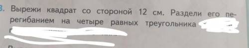 Вырежи квадрат со стороной 12 см. Раздели его перегибаем на четыре равных треугольник​