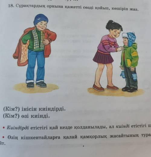 18. Сұрақтардың орнына қажетті сөзді қойып, көшіріп жаз. (Кім?) інісін киіндірді.(Кім?) өзі киінді.К