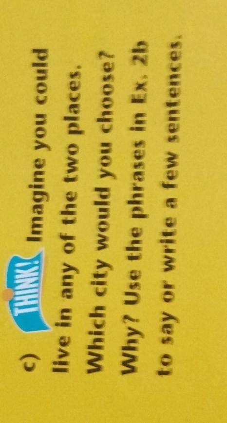 C) THINK! Imagine you couldlive in any of the two places.Which city would you choose?Why? Use the ph