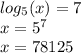 log_{5}(x) = 7 \\ x = {5}^{7} \\ x = 78125