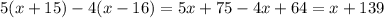 5(x + 15) - 4(x - 16) = 5x + 75 - 4x + 64 = x + 139