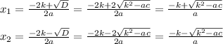 x_{1} =\frac{-2k+\sqrt{D} }{2a}=\frac{-2k+2\sqrt{k^{2}-ac } }{2a}=\frac{-k+\sqrt{k^{2}-ac } }{a} \\\\x_{2} =\frac{-2k-\sqrt{D} }{2a}=\frac{-2k-2\sqrt{k^{2}-ac } }{2a}=\frac{-k-\sqrt{k^{2}-ac } }{a}