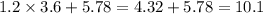 1.2 \times 3.6 + 5.78 = 4.32 + 5.78 = 10.1