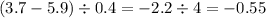 (3.7 - 5.9) \div 0.4 = - 2.2 \div 4 = - 0.55