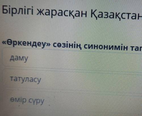 Бірлігі жарасқан Қазақстан «Өркендеу» сөзінің синонимін тап.дамутатуласуөмір сүру ​