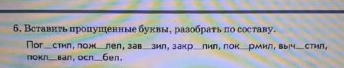 6.вставлять пропущенные буквы, разбирать по составу. пог стил, пож Лел, зав зил, закр пок рмил, выкр