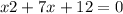 x {2} + 7x + 12 = 0