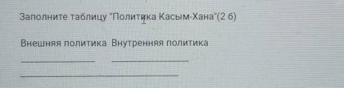 Заполните таблицу политика касымханов внешняя политика внутренняя политика​