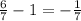 \frac{6}{7} - 1 = - \frac{1}{7}