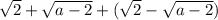 \sqrt{2} + \sqrt{a-2} + (\sqrt{2} - \sqrt{a-2})