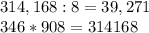 314,168:8=39,271\\346*908=314168