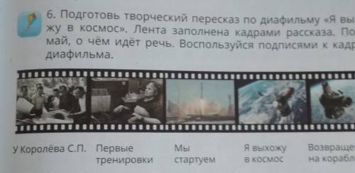 6. Подготовь творческий пересказ по диафильму «Я выхо- жу в космос». Лента заполнена кадрами рассказ