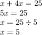 x + 4x = 25 \\ 5x = 25 \\ x = 25 \div 5 \\ x = 5