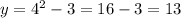 y=4^{2} -3=16-3=13