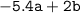 \mathtt{ - 5.4a + 2b}