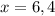 x=6,4