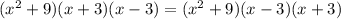 ( {x}^{2} + 9)(x + 3)(x - 3) = ( {x}^{2} + 9)(x - 3)(x + 3)