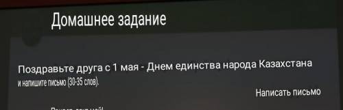 Поздравте друга с 1 мая Днём единства Казахстана и напишите письмо (30-35 слов) ​