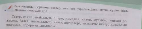 6-тапсырма. Берілген сөздер мен сөз тіркестерінен мәтін құрап жаз. Мәтінге тақырып қой.Театр, сахна,