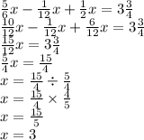 \frac{5}{6} x - \frac{1}{12} x + \frac{1}{2} x = 3 \frac{3}{4} \\ \frac{10}{12} x - \frac{1}{12} x + \frac{6}{12} x = 3 \frac{3}{4} \\ \frac{15}{12} x = 3 \frac{3}{4} \\ \frac{5}{4} x = \frac{15}{4} \\ x = \frac{15}{4} \div \frac{5}{4} \\ x = \frac{15}{4} \times \frac{4}{5} \\ x = \frac{15}{5} \\ x = 3