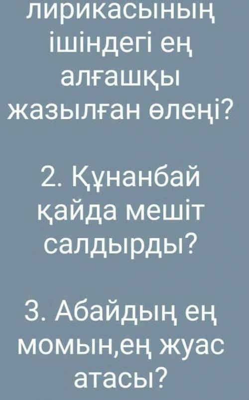 1. Табиғат лирикасының ішіндегі ең алғашқы жазылған өлеңі ? 2. Құнанбай қайда мешіт салдырды ? 3. Аб