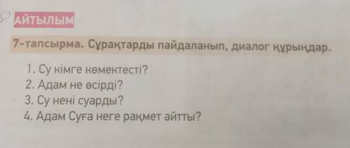 1-тапсырма. Сұрақтарды пайдаланып, диалог құрыңдар. 1. Су кімге көмектесті?2 Адам не өсірді?з су нен