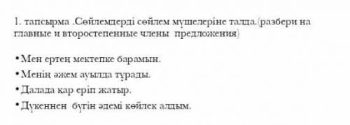 1. тапсырма .Сөйлемдерді сөйлем мүшелеріне талда. разбери на Главные и второстепенные члены предложе