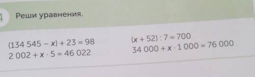 4 Реши уравнения. (134 545 - x) + 23 = 982002 + x 5 = 46 022(х + 52) :7= 70034 000 + x 1000 = 76 000