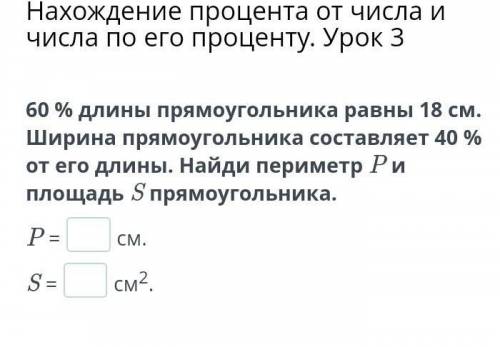 60% длинны прямоугольника равны 18 см Ширина прямо угольника состовляет 40% от его длинны . Найди пи