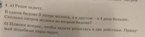 4. а) Реши задачу. В одном бидоне 3 литра молока, а в другом - в 4 раза больше.Сколько литров молока