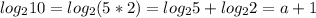 log_{2}10=log_{2}(5*2)=log_{2}5+log_{2}2=a+1