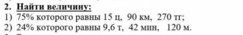 2. Найти величину 1) 75%которого ранны 15 ц. 90 км. 270 тг (ТГ это валюта).2) 24% которого равны 9.6