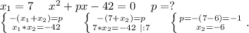 x_1=7\ \ \ \ x^2+px-42=0\ \ \ \ p=?\\\left \{ {{-(x_1+x_2)=p} \atop {x_1*x_2=-42}} \right. \ \ \ \ \left \{ {{-(7+x_2)=p} \atop {7*x_2=-42\ |:7}} \right. \ \ \ \ \left \{ {{p=-(7-6)=-1} \atop {x_2=-6}} \right. .