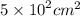 5 \times {10}^{2} {cm}^{2}