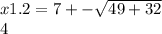 x1. 2 = 7 + - \sqrt{49 + 32} \\ 4