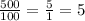 \frac{500}{100} = \frac{5}{1} = 5