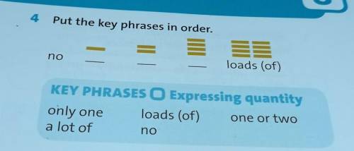 4 Put the key phrases in order.noloads (of)KEY PHRASES O Expressing quantityonly one loads (of)one o