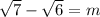 \sqrt{7} - \sqrt{6} = m