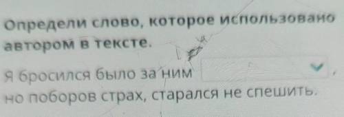 Определи слово, которое использовано автором в тексте.я бросился было за нимно поборов страх, старал