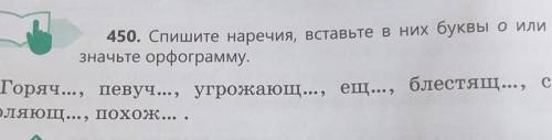 450. Вставьте в них буквы о или е обозначьте орфограмму.Горяч..., певуч..., угрожающ..., ещё..., бле