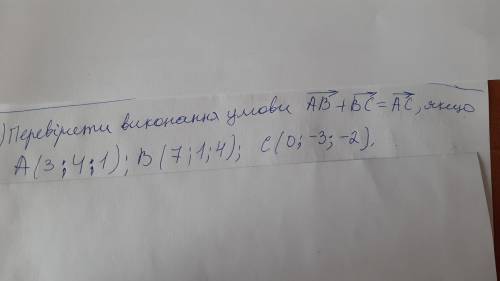 Перевірити виконання умови АВ+ВС=АС,якщо А(3;4;1); В(7;1;4); С(0;-3;-2).