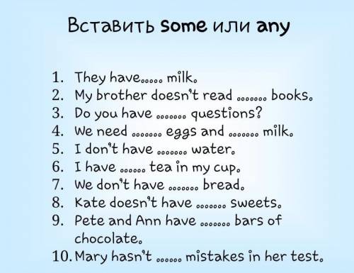 .. Вставить some или any1. They have milk.2. My brother doesn't read books.3. Do you have questio