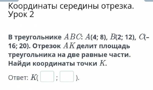 Координаты середины отрезка. Урок 2 В треугольнике ABC: A(4; 8), B(2; 12), C(–16; 20). Отрезок AK де