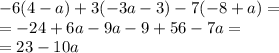 - 6(4 - a) + 3( - 3a - 3) - 7( - 8 + a) = \\ = - 24 + 6a - 9a - 9 + 56 - 7a = \\ = 23 - 10a